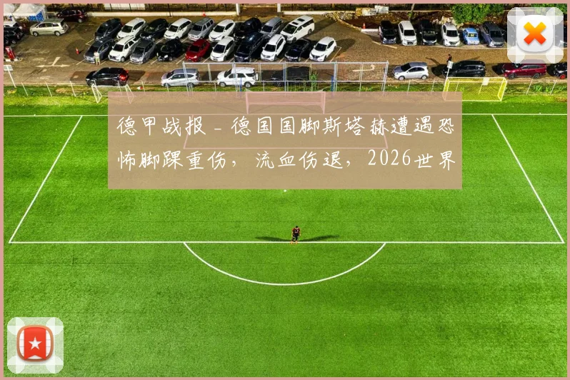 德甲战报 _ 德国国脚斯塔赫遭遇恐怖脚踝重伤，流血伤退，2026世界杯前景蒙上阴影