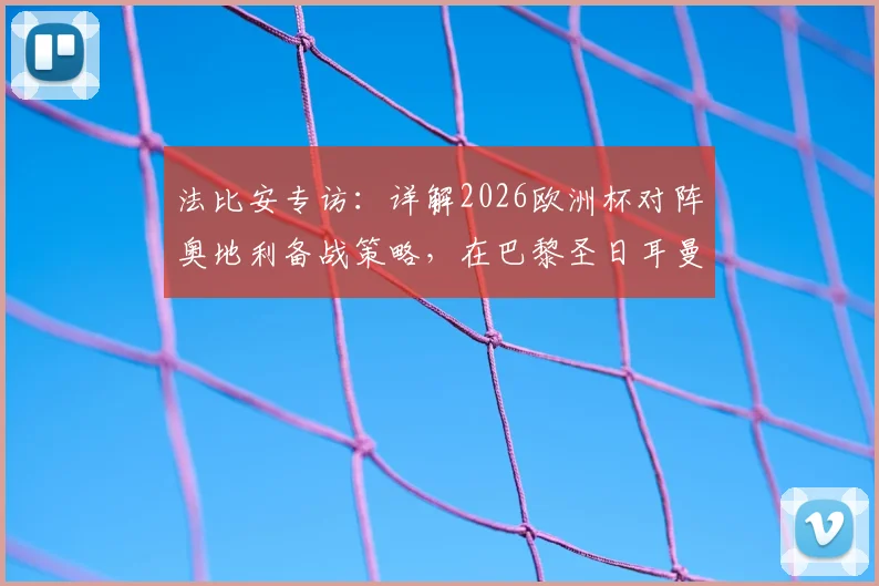 法比安专访：详解2026欧洲杯对阵奥地利备战策略，在巴黎圣日耳曼的现状与未来规划