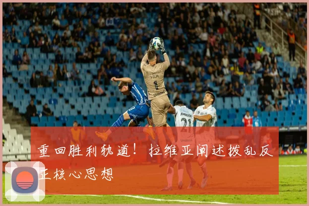 重回胜利轨道!拉维亚阐述拨乱反正核心思想