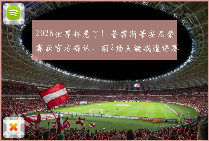 2026世界杯悬了！普雷斯蒂安尼禁赛获官方确认，前2场关键战遭停赛打击