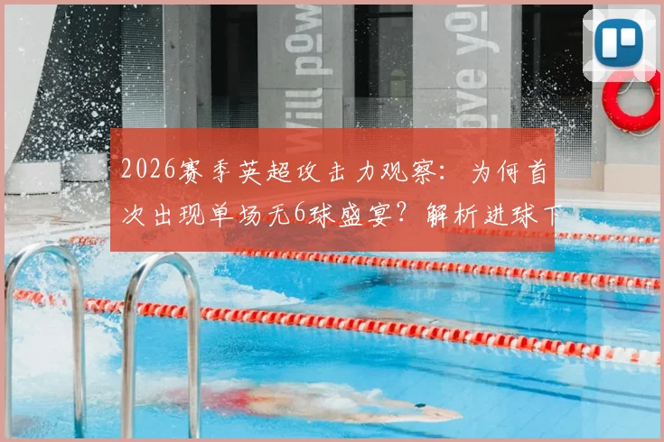 2026赛季英超攻击力观察：为何首次出现单场无6球盛宴？解析进球下降三大主因