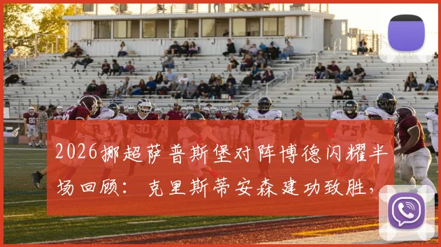 2026挪超萨普斯堡对阵博德闪耀半场回顾:克里斯蒂安森建功致胜,战术细节与半场数据分析全解读