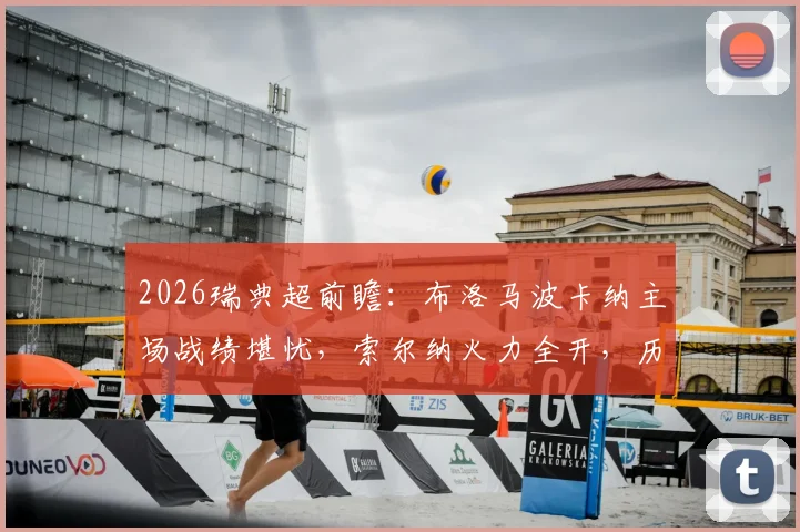2026瑞典超前瞻：布洛马波卡纳主场战绩堪忧，索尔纳火力全开，历史交锋与比分预测全解析