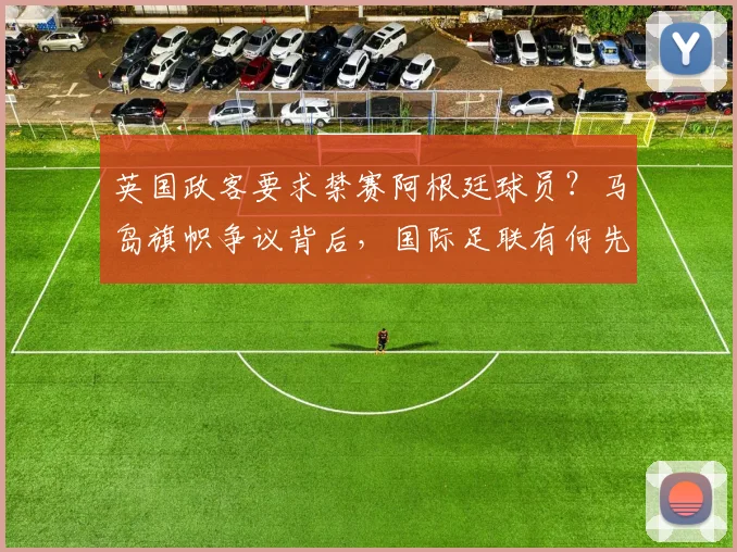 英国政客要求禁赛阿根廷球员？马岛旗帜争议背后，国际足联有何先例与规则