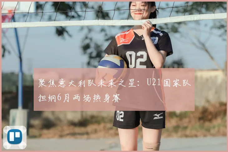 聚焦意大利队未来之星：U21国家队担纲6月两场热身赛