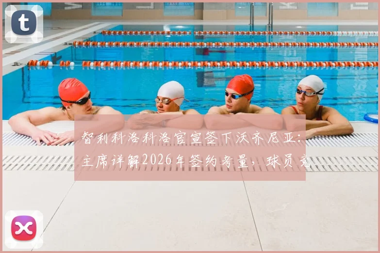 智利科洛科洛官宣签下沃齐尼亚：主席详解2026年签约考量，球员竞技状态成关键因素