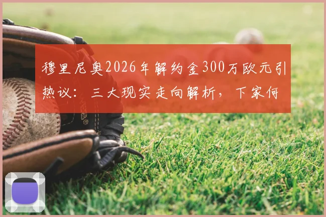穆里尼奥2026年解约金300万欧元引热议：三大现实走向解析，下家何在？