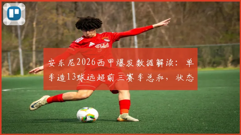 安东尼2026西甲爆发数据解读：单季造13球远超前三赛季总和，状态飙升背后有何缘由？