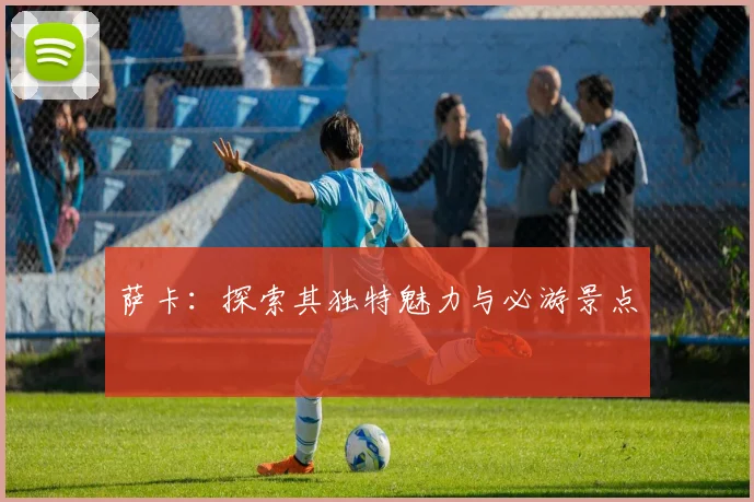 萨卡:探索其独特魅力与必游景点