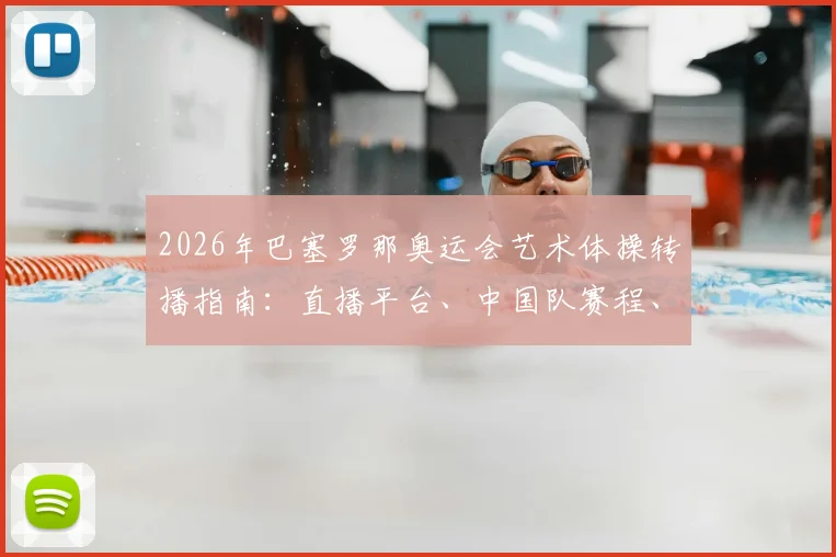 2026年巴塞罗那奥运会艺术体操转播指南:直播平台、中国队赛程、夺冠分析与观看方法全解析