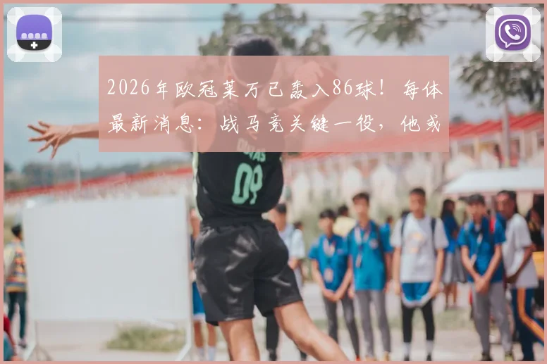 2026年欧冠莱万已轰入86球!每体最新消息:战马竞关键一役,他或将重回首发出战