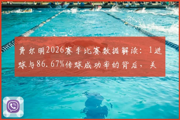 费尔明2026赛季比赛数据解读:1进球与86.67%传球成功率的背后,关键传球作用何在?