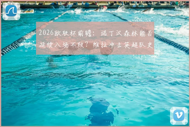 2026欧联杯前瞻:诺丁汉森林能否延续八场不败?维拉冲击英超队史欧战纪录关键战解析
