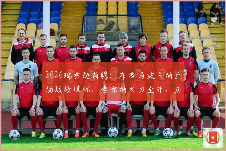 2026瑞典超前瞻：布洛马波卡纳主场战绩堪忧，索尔纳火力全开，历史交锋与比分预测全解析