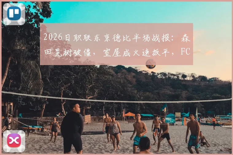 2026日职联东京德比半场战报：森田晃树破僵，室屋成火速扳平，FC东京1-1东京绿茵半场集锦汇总