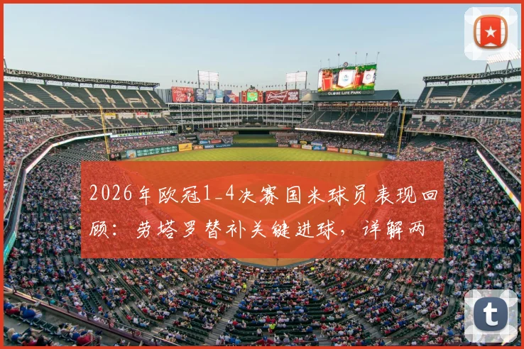 2026年欧冠1_4决赛国米球员表现回顾：劳塔罗替补关键进球，详解两人晋级四强之路