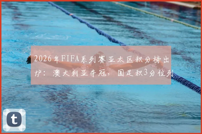 2026年FIFA系列赛亚太区积分榜出炉：澳大利亚夺冠，国足积3分位列小组第三名