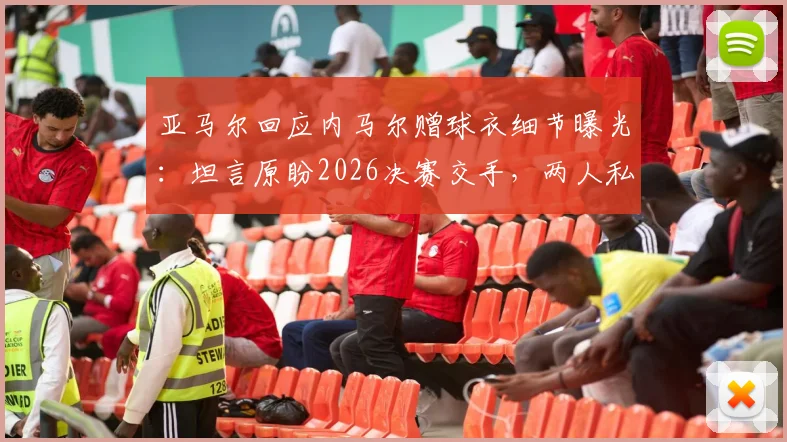 亚马尔回应内马尔赠球衣细节曝光：坦言原盼2026决赛交手，两人私下关系与未来对决引热议