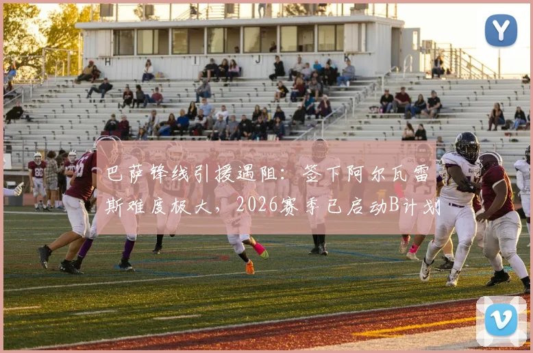 巴萨锋线引援遇阻:签下阿尔瓦雷斯难度极大,2026赛季已启动B计划备选名单曝光