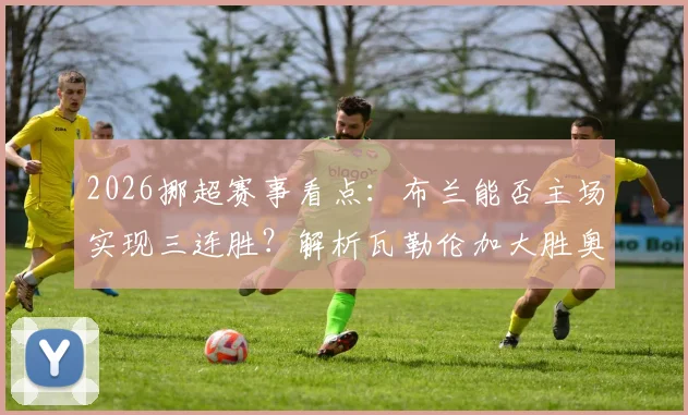 2026挪超赛事看点：布兰能否主场实现三连胜？解析瓦勒伦加大胜奥勒松后的竞技状态与战术打法