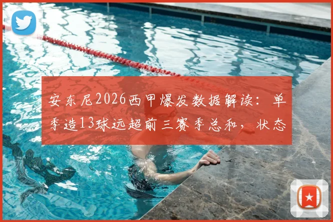 安东尼2026西甲爆发数据解读:单季造13球远超前三赛季总和,状态飙升背后有何缘由?