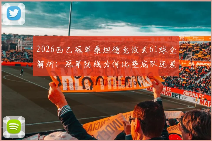 2026西乙冠军桑坦德竞技丢61球全解析:冠军防线为何比垫底队还差两球?